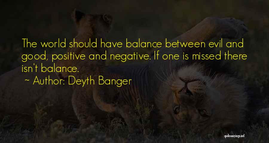 Deyth Banger Quotes: The World Should Have Balance Between Evil And Good, Positive And Negative. If One Is Missed There Isn't Balance.