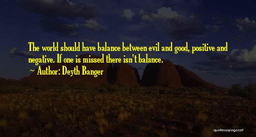 Deyth Banger Quotes: The World Should Have Balance Between Evil And Good, Positive And Negative. If One Is Missed There Isn't Balance.