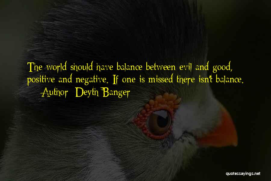 Deyth Banger Quotes: The World Should Have Balance Between Evil And Good, Positive And Negative. If One Is Missed There Isn't Balance.