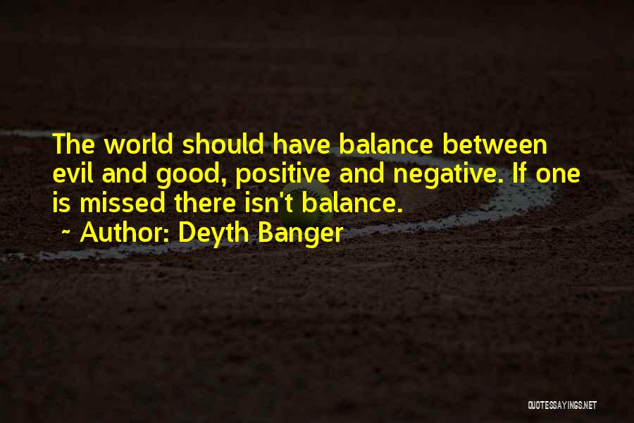 Deyth Banger Quotes: The World Should Have Balance Between Evil And Good, Positive And Negative. If One Is Missed There Isn't Balance.