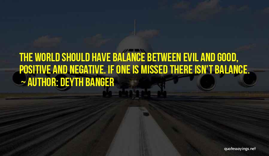 Deyth Banger Quotes: The World Should Have Balance Between Evil And Good, Positive And Negative. If One Is Missed There Isn't Balance.