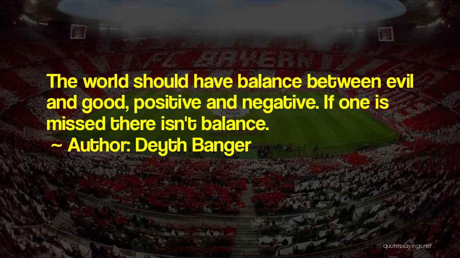 Deyth Banger Quotes: The World Should Have Balance Between Evil And Good, Positive And Negative. If One Is Missed There Isn't Balance.