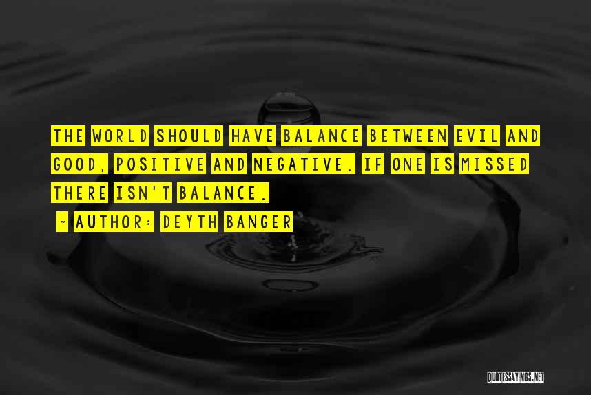 Deyth Banger Quotes: The World Should Have Balance Between Evil And Good, Positive And Negative. If One Is Missed There Isn't Balance.