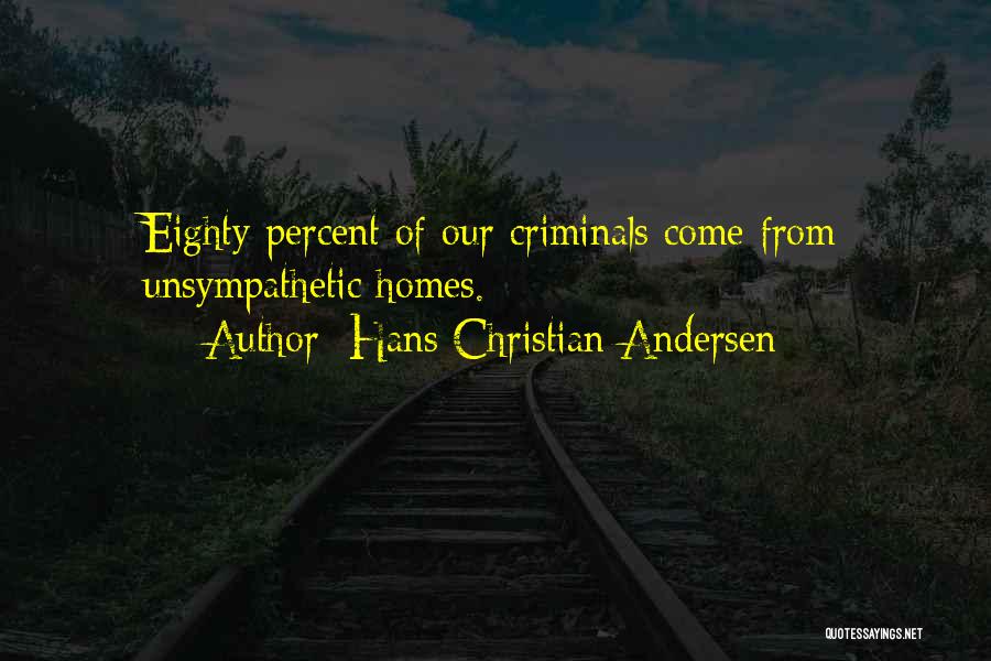 Hans Christian Andersen Quotes: Eighty Percent Of Our Criminals Come From Unsympathetic Homes.