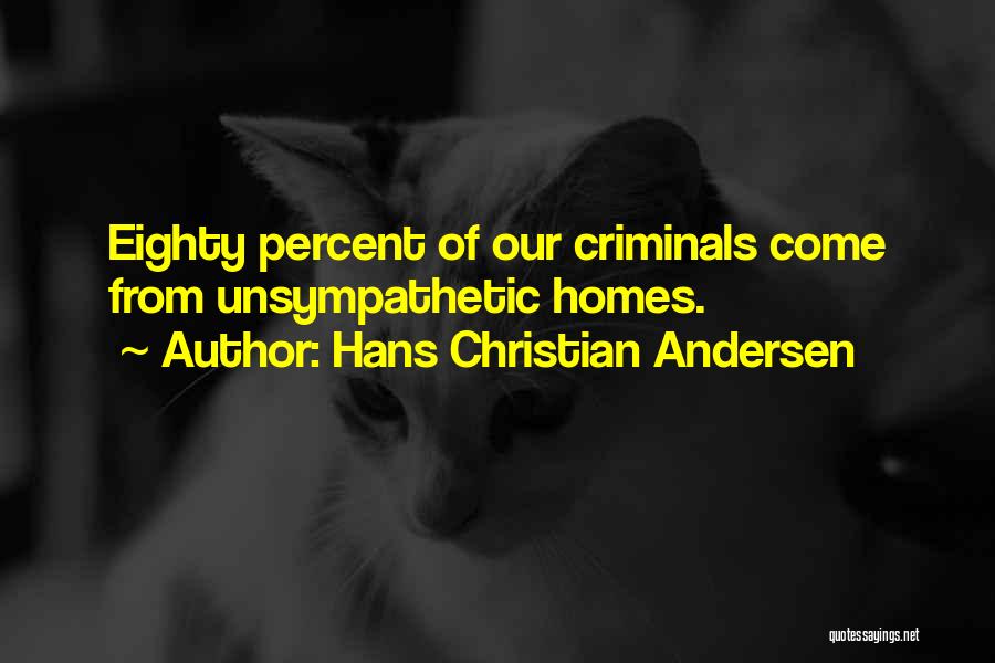 Hans Christian Andersen Quotes: Eighty Percent Of Our Criminals Come From Unsympathetic Homes.