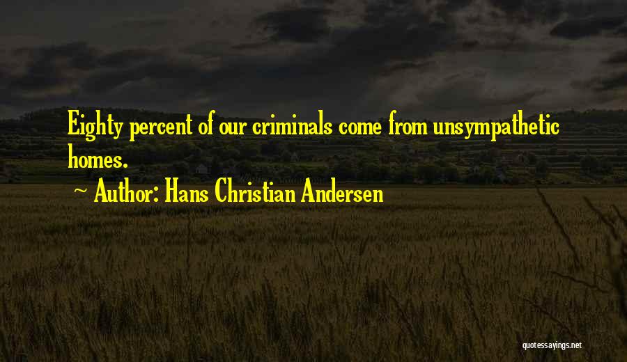 Hans Christian Andersen Quotes: Eighty Percent Of Our Criminals Come From Unsympathetic Homes.