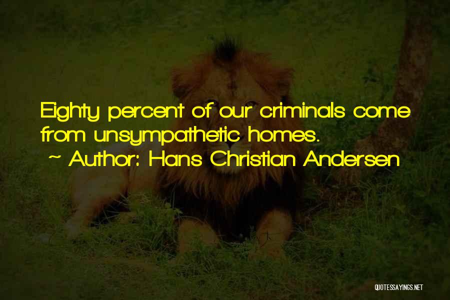 Hans Christian Andersen Quotes: Eighty Percent Of Our Criminals Come From Unsympathetic Homes.