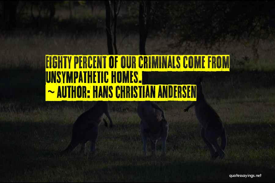 Hans Christian Andersen Quotes: Eighty Percent Of Our Criminals Come From Unsympathetic Homes.