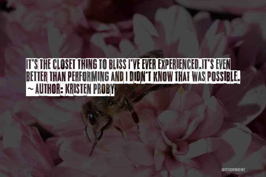 Kristen Proby Quotes: It's The Closet Thing To Bliss I've Ever Experienced.it's Even Better Than Performing And I Didn't Know That Was Possible.