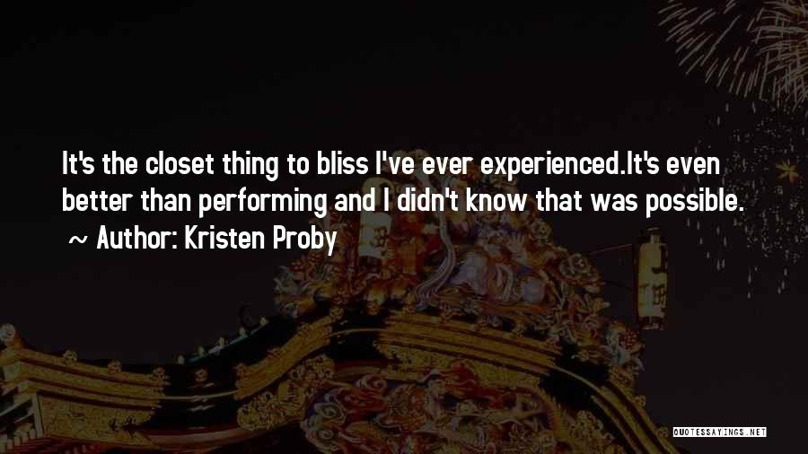 Kristen Proby Quotes: It's The Closet Thing To Bliss I've Ever Experienced.it's Even Better Than Performing And I Didn't Know That Was Possible.