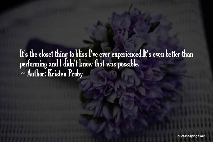 Kristen Proby Quotes: It's The Closet Thing To Bliss I've Ever Experienced.it's Even Better Than Performing And I Didn't Know That Was Possible.