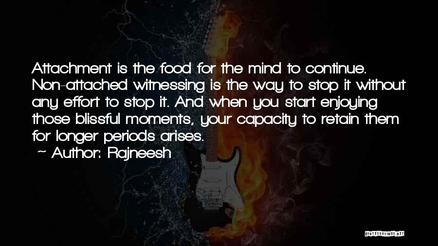 Rajneesh Quotes: Attachment Is The Food For The Mind To Continue. Non-attached Witnessing Is The Way To Stop It Without Any Effort