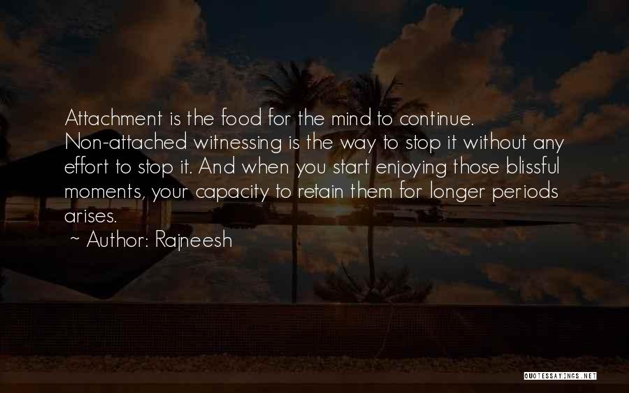 Rajneesh Quotes: Attachment Is The Food For The Mind To Continue. Non-attached Witnessing Is The Way To Stop It Without Any Effort