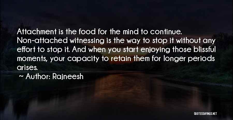 Rajneesh Quotes: Attachment Is The Food For The Mind To Continue. Non-attached Witnessing Is The Way To Stop It Without Any Effort