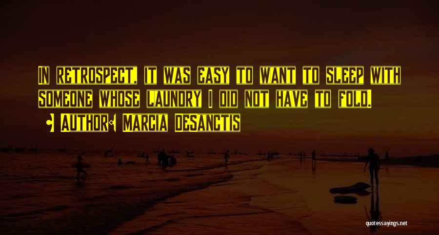 Marcia DeSanctis Quotes: In Retrospect, It Was Easy To Want To Sleep With Someone Whose Laundry I Did Not Have To Fold.