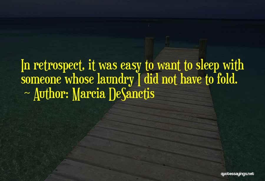 Marcia DeSanctis Quotes: In Retrospect, It Was Easy To Want To Sleep With Someone Whose Laundry I Did Not Have To Fold.