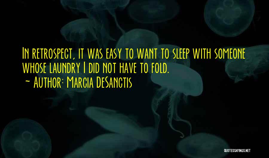 Marcia DeSanctis Quotes: In Retrospect, It Was Easy To Want To Sleep With Someone Whose Laundry I Did Not Have To Fold.