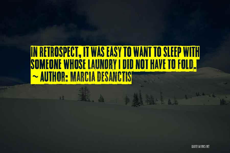 Marcia DeSanctis Quotes: In Retrospect, It Was Easy To Want To Sleep With Someone Whose Laundry I Did Not Have To Fold.