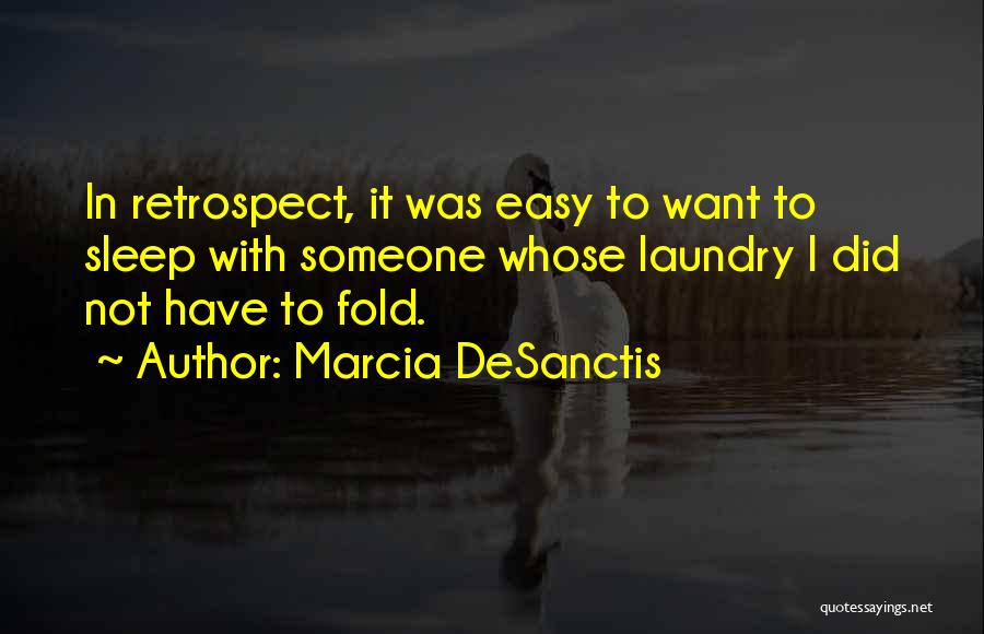Marcia DeSanctis Quotes: In Retrospect, It Was Easy To Want To Sleep With Someone Whose Laundry I Did Not Have To Fold.