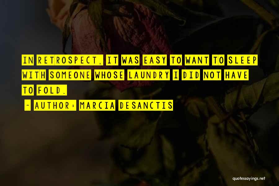 Marcia DeSanctis Quotes: In Retrospect, It Was Easy To Want To Sleep With Someone Whose Laundry I Did Not Have To Fold.