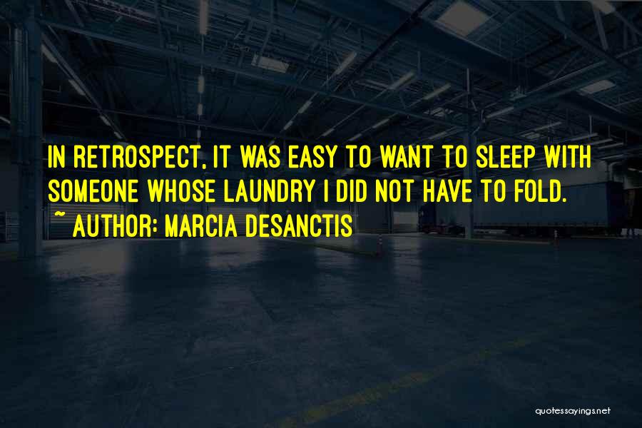 Marcia DeSanctis Quotes: In Retrospect, It Was Easy To Want To Sleep With Someone Whose Laundry I Did Not Have To Fold.