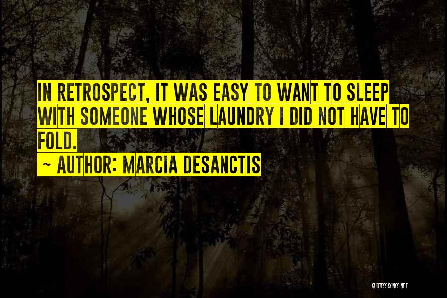 Marcia DeSanctis Quotes: In Retrospect, It Was Easy To Want To Sleep With Someone Whose Laundry I Did Not Have To Fold.