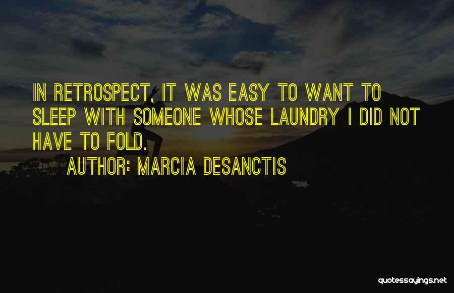 Marcia DeSanctis Quotes: In Retrospect, It Was Easy To Want To Sleep With Someone Whose Laundry I Did Not Have To Fold.