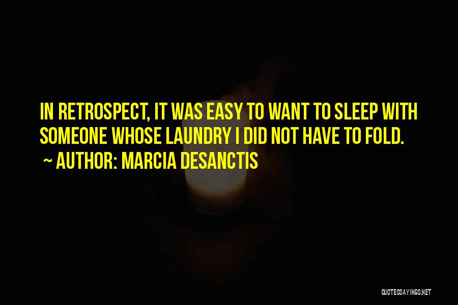 Marcia DeSanctis Quotes: In Retrospect, It Was Easy To Want To Sleep With Someone Whose Laundry I Did Not Have To Fold.