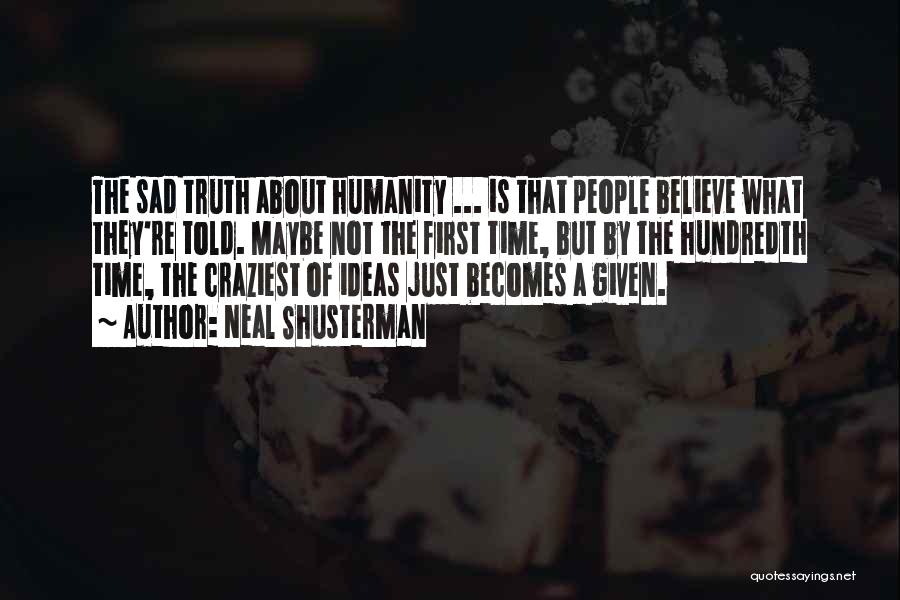 Neal Shusterman Quotes: The Sad Truth About Humanity ... Is That People Believe What They're Told. Maybe Not The First Time, But By