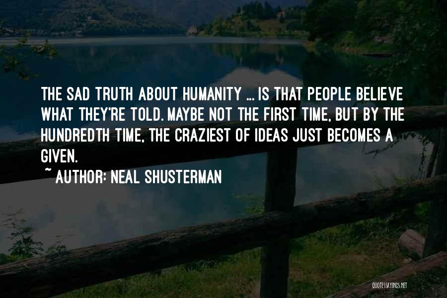 Neal Shusterman Quotes: The Sad Truth About Humanity ... Is That People Believe What They're Told. Maybe Not The First Time, But By