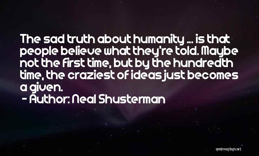 Neal Shusterman Quotes: The Sad Truth About Humanity ... Is That People Believe What They're Told. Maybe Not The First Time, But By