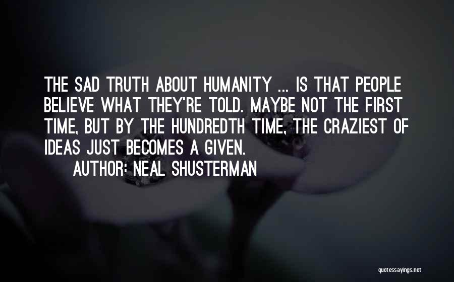 Neal Shusterman Quotes: The Sad Truth About Humanity ... Is That People Believe What They're Told. Maybe Not The First Time, But By