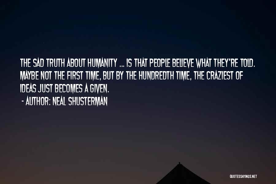 Neal Shusterman Quotes: The Sad Truth About Humanity ... Is That People Believe What They're Told. Maybe Not The First Time, But By