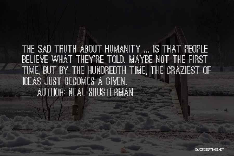 Neal Shusterman Quotes: The Sad Truth About Humanity ... Is That People Believe What They're Told. Maybe Not The First Time, But By