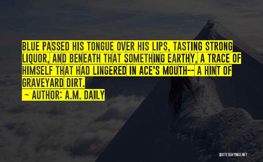 A.M. Daily Quotes: Blue Passed His Tongue Over His Lips, Tasting Strong Liquor, And Beneath That Something Earthy, A Trace Of Himself That