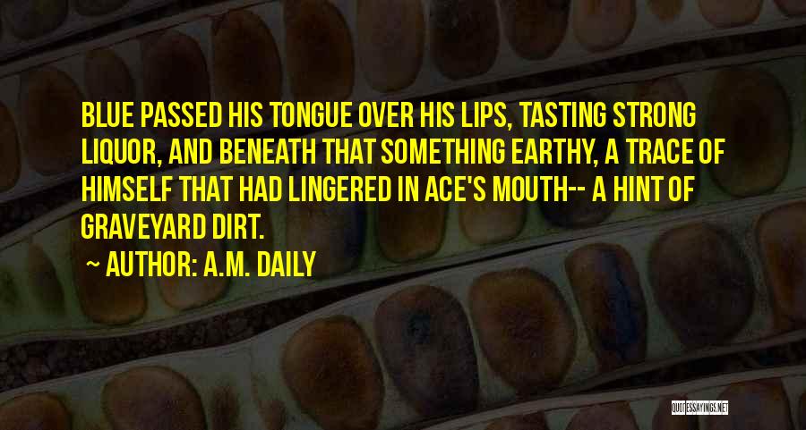 A.M. Daily Quotes: Blue Passed His Tongue Over His Lips, Tasting Strong Liquor, And Beneath That Something Earthy, A Trace Of Himself That