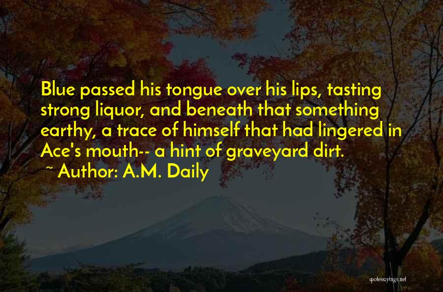 A.M. Daily Quotes: Blue Passed His Tongue Over His Lips, Tasting Strong Liquor, And Beneath That Something Earthy, A Trace Of Himself That