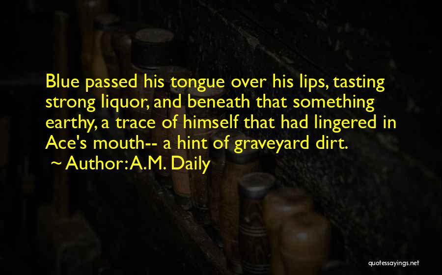 A.M. Daily Quotes: Blue Passed His Tongue Over His Lips, Tasting Strong Liquor, And Beneath That Something Earthy, A Trace Of Himself That