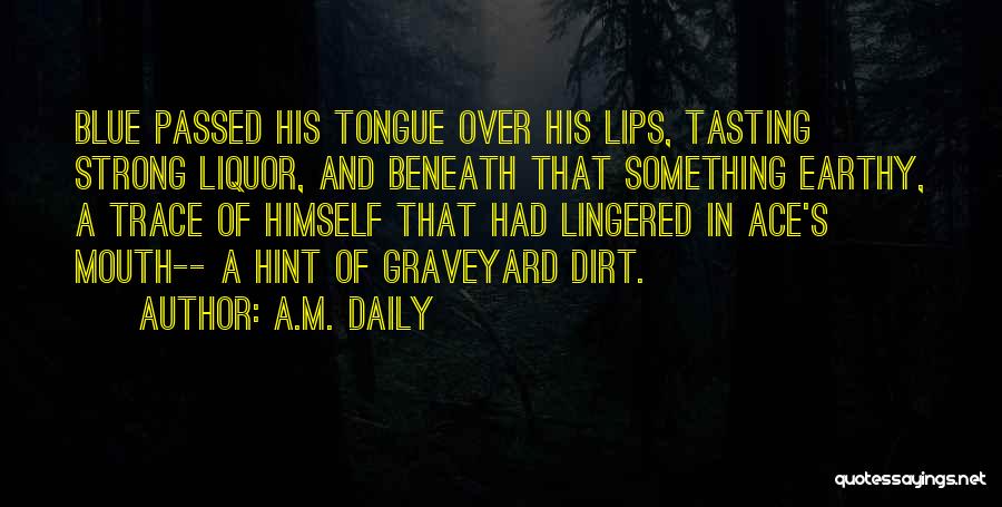 A.M. Daily Quotes: Blue Passed His Tongue Over His Lips, Tasting Strong Liquor, And Beneath That Something Earthy, A Trace Of Himself That