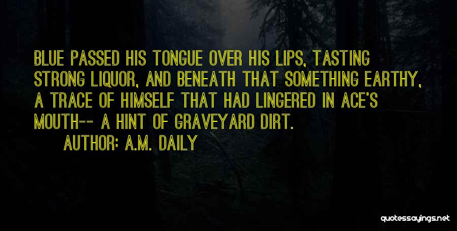 A.M. Daily Quotes: Blue Passed His Tongue Over His Lips, Tasting Strong Liquor, And Beneath That Something Earthy, A Trace Of Himself That