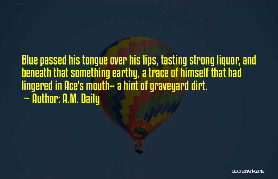 A.M. Daily Quotes: Blue Passed His Tongue Over His Lips, Tasting Strong Liquor, And Beneath That Something Earthy, A Trace Of Himself That