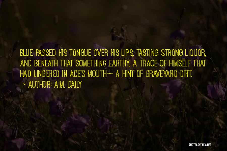 A.M. Daily Quotes: Blue Passed His Tongue Over His Lips, Tasting Strong Liquor, And Beneath That Something Earthy, A Trace Of Himself That