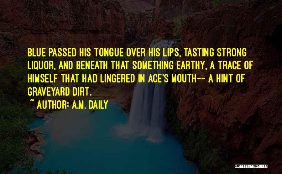 A.M. Daily Quotes: Blue Passed His Tongue Over His Lips, Tasting Strong Liquor, And Beneath That Something Earthy, A Trace Of Himself That