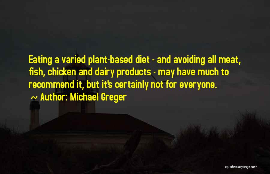 Michael Greger Quotes: Eating A Varied Plant-based Diet - And Avoiding All Meat, Fish, Chicken And Dairy Products - May Have Much To