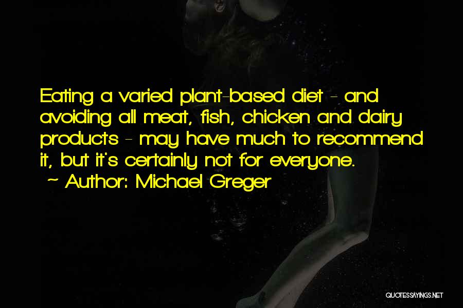 Michael Greger Quotes: Eating A Varied Plant-based Diet - And Avoiding All Meat, Fish, Chicken And Dairy Products - May Have Much To