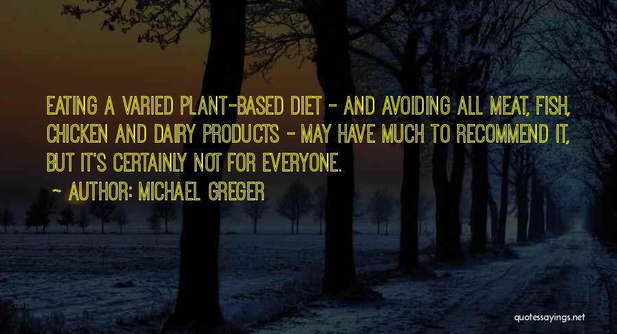 Michael Greger Quotes: Eating A Varied Plant-based Diet - And Avoiding All Meat, Fish, Chicken And Dairy Products - May Have Much To