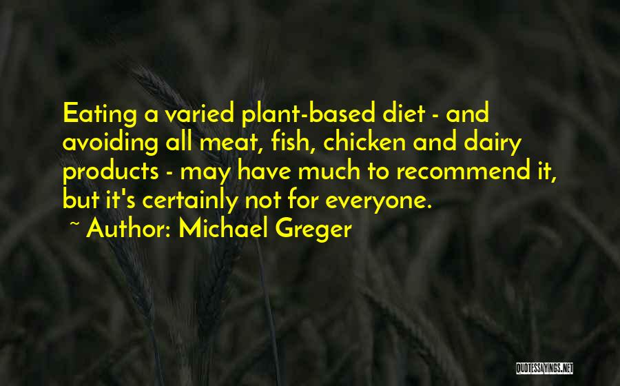 Michael Greger Quotes: Eating A Varied Plant-based Diet - And Avoiding All Meat, Fish, Chicken And Dairy Products - May Have Much To