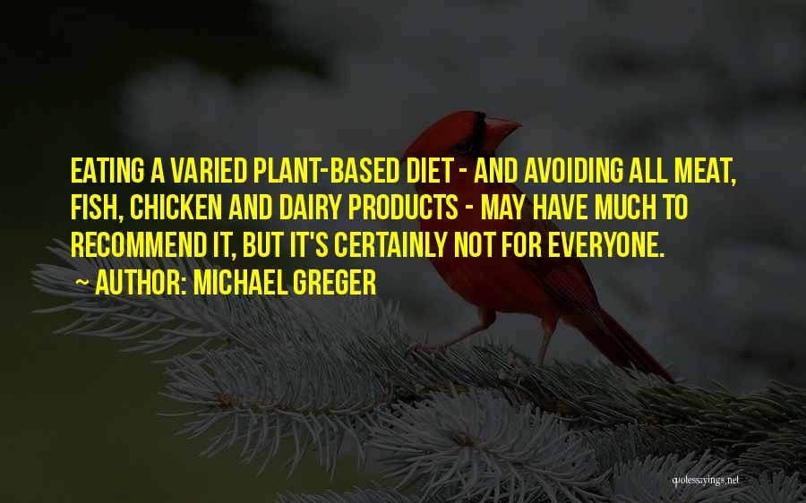 Michael Greger Quotes: Eating A Varied Plant-based Diet - And Avoiding All Meat, Fish, Chicken And Dairy Products - May Have Much To