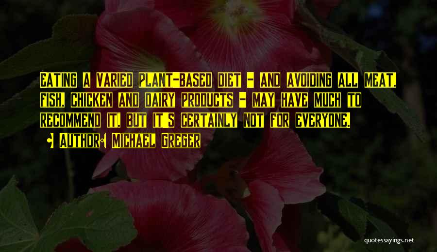 Michael Greger Quotes: Eating A Varied Plant-based Diet - And Avoiding All Meat, Fish, Chicken And Dairy Products - May Have Much To