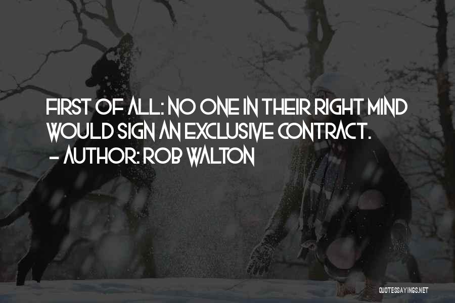 Rob Walton Quotes: First Of All: No One In Their Right Mind Would Sign An Exclusive Contract.